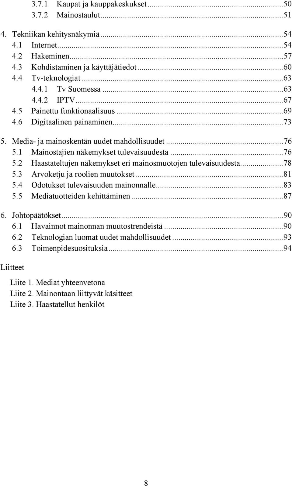 1 Mainostajien näkemykset tulevaisuudesta...76 5.2 Haastateltujen näkemykset eri mainosmuotojen tulevaisuudesta...78 5.3 Arvoketju ja roolien muutokset...81 5.4 Odotukset tulevaisuuden mainonnalle.