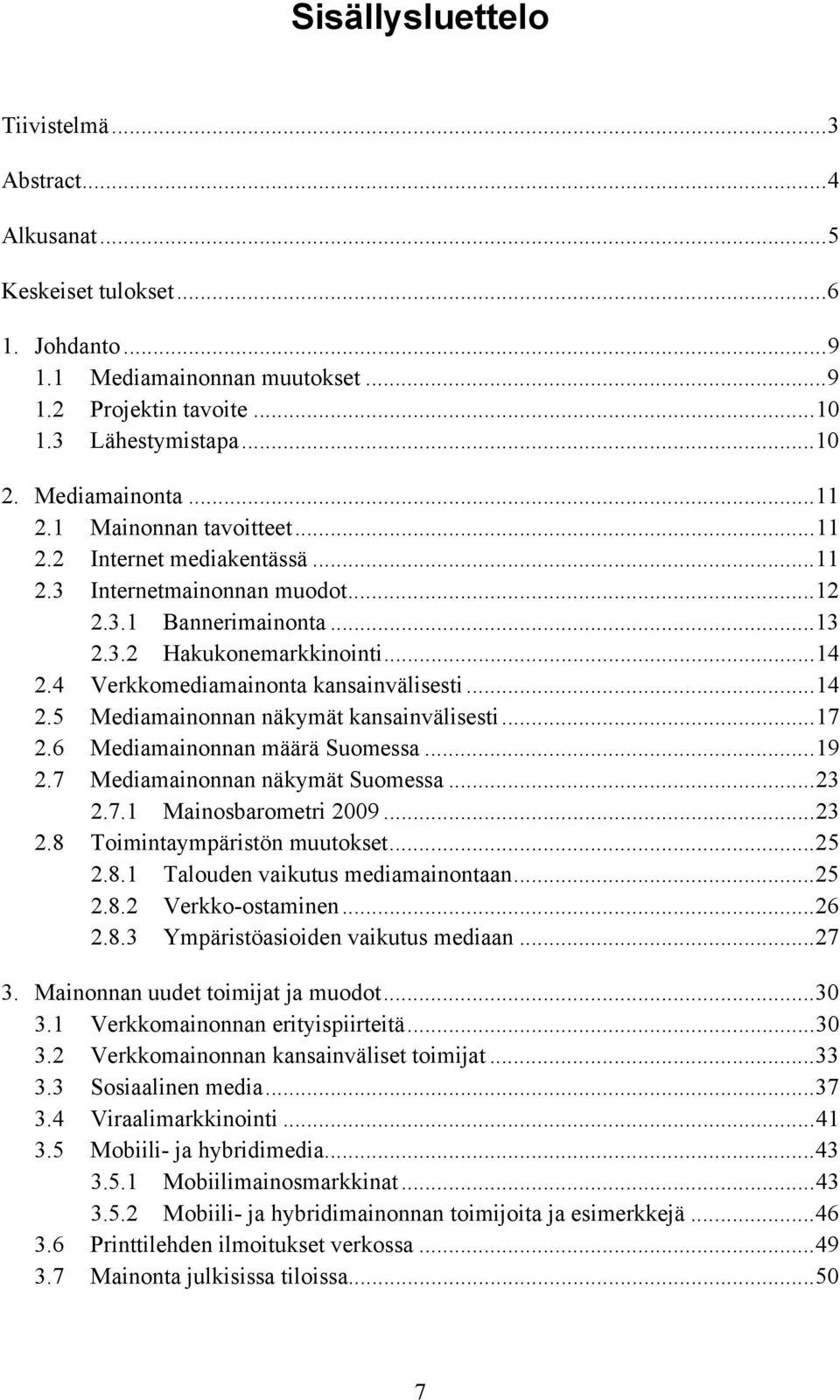 4 Verkkomediamainonta kansainvälisesti...14 2.5 Mediamainonnan näkymät kansainvälisesti...17 2.6 Mediamainonnan määrä Suomessa...19 2.7 Mediamainonnan näkymät Suomessa...23 2.7.1 Mainosbarometri 2009.