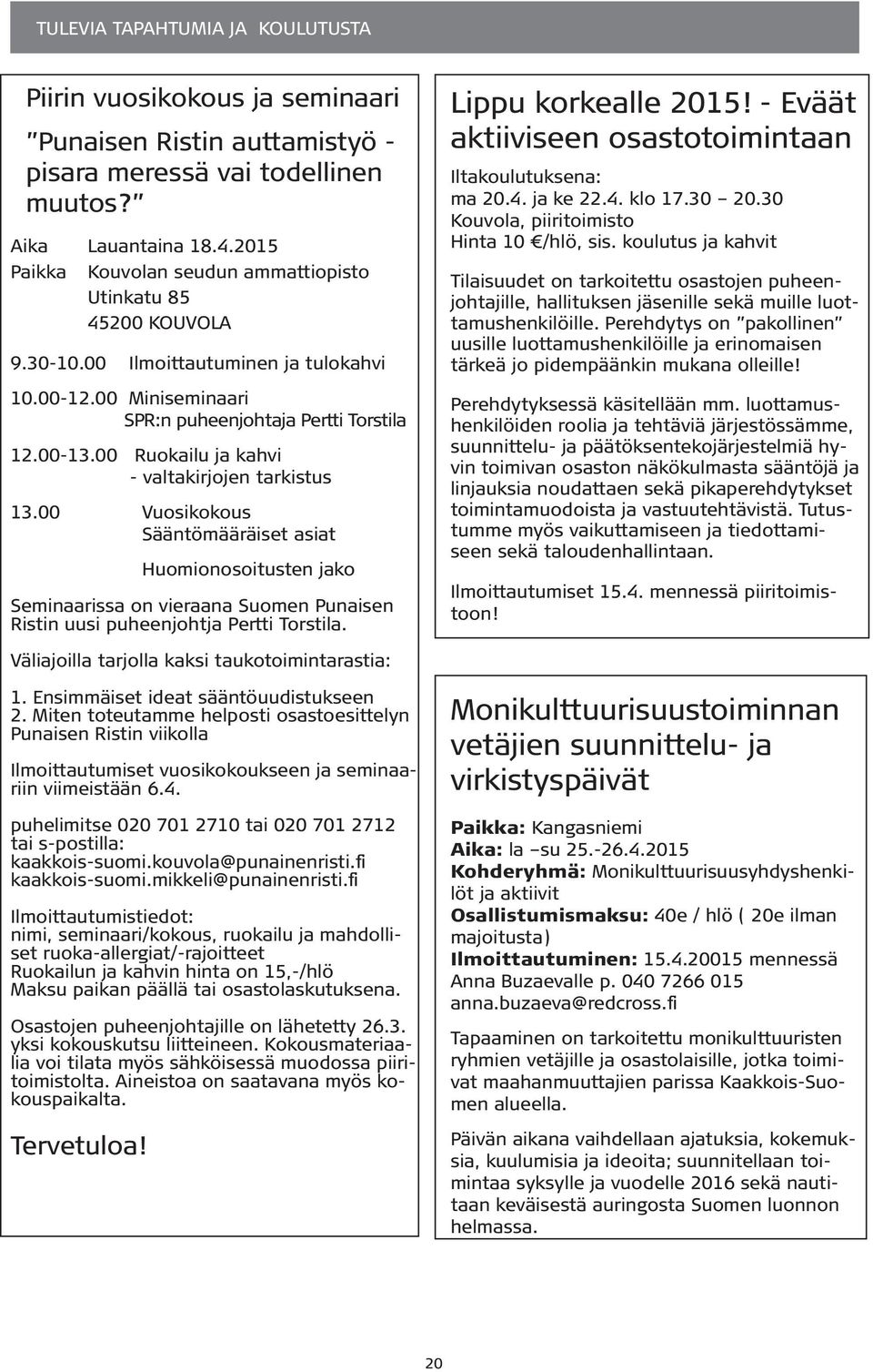 00 Ruokailu ja kahvi - valtakirjojen tarkistus 13.00 Vuosikokous Sääntömääräiset asiat Huomionosoitusten jako Seminaarissa on vieraana Suomen Punaisen Ristin uusi puheenjohtja Pertti Torstila.