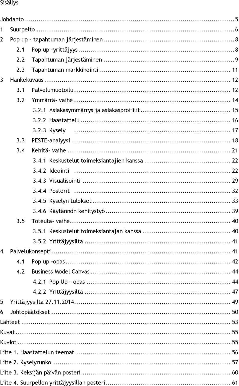 .. 22 3.4.2 Ideointi... 22 3.4.3 Visualisointi... 29 3.4.4 Posterit... 32 3.4.5 Kyselyn tulokset... 33 3.4.6 Käytännön kehitystyö... 39 3.5 Toteuta- vaihe... 40 3.5.1 Keskustelut toimeksiantajan kanssa.