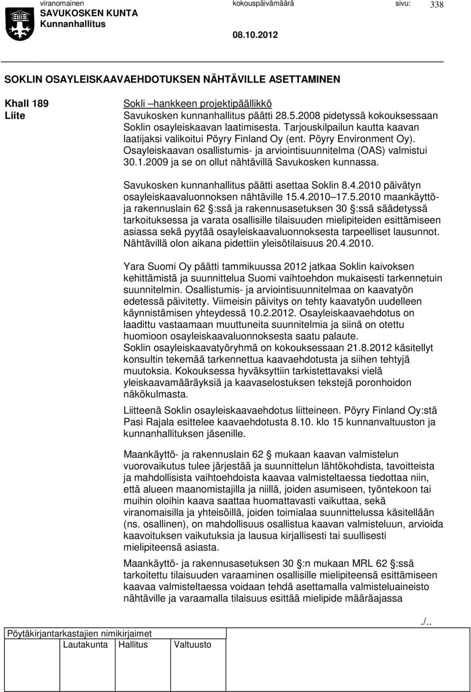 Osayleiskaavan osallistumis- ja arviointisuunnitelma (OAS) valmistui 30.1.2009 ja se on ollut nähtävillä Savukosken kunnassa. Savukosken kunnanhallitus päätti asettaa Soklin 8.4.