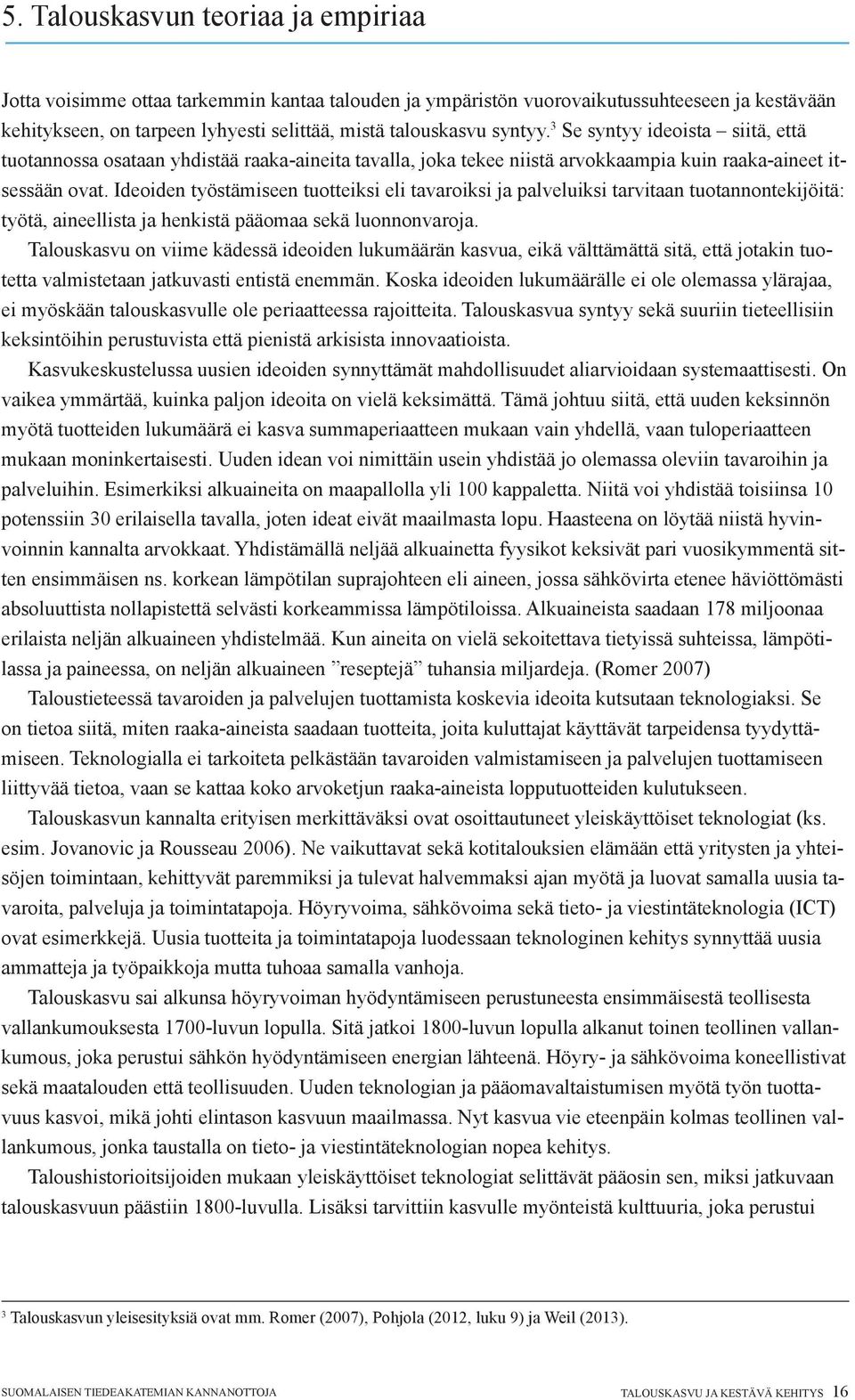 Ideoiden työstämiseen tuotteiksi eli tavaroiksi ja palveluiksi tarvitaan tuotannontekijöitä: työtä, aineellista ja henkistä pääomaa sekä luonnonvaroja.