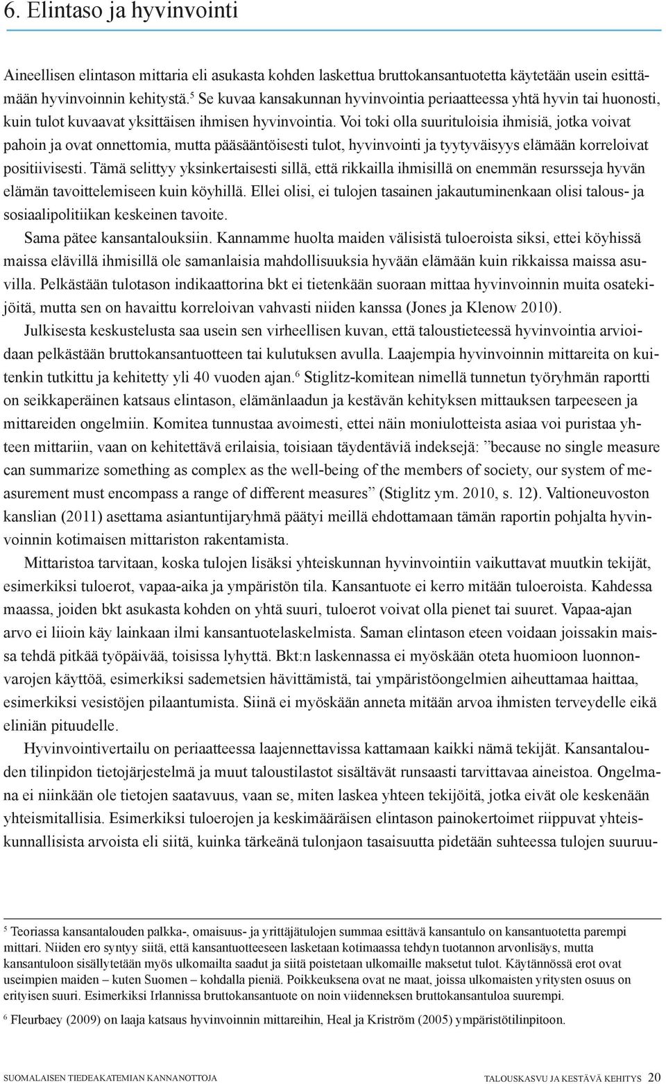 Voi toki olla suurituloisia ihmisiä, jotka voivat pahoin ja ovat onnettomia, mutta pääsääntöisesti tulot, hyvinvointi ja tyytyväisyys elämään korreloivat positiivisesti.