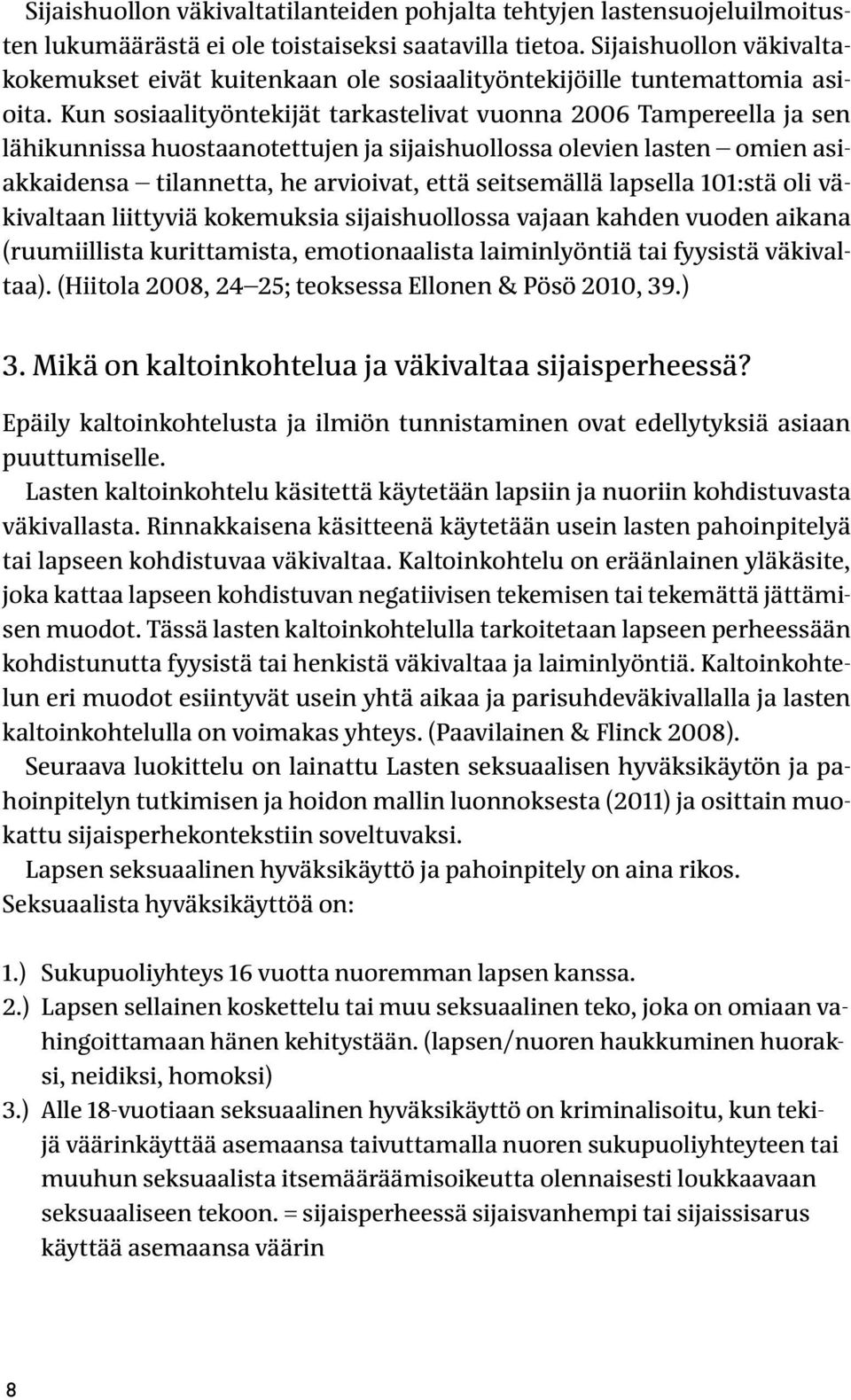 Kun sosiaalityöntekijät tarkastelivat vuonna 2006 Tampereella ja sen lähikunnissa huostaanotettujen ja sijaishuollossa olevien lasten omien asiakkaidensa tilannetta, he arvioivat, että seitsemällä