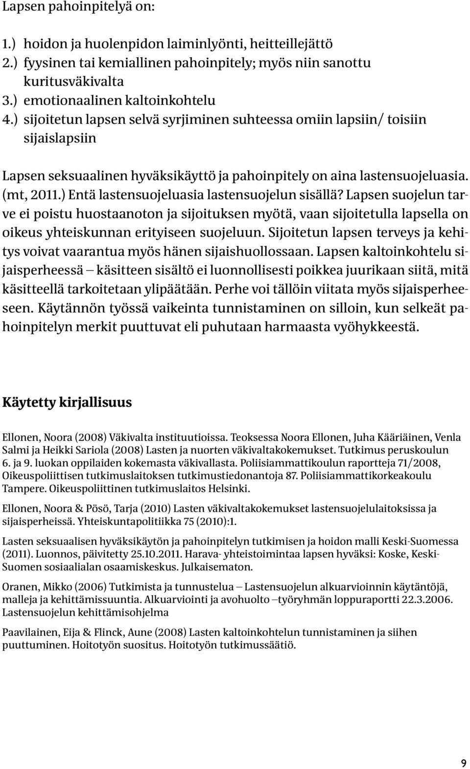 ) Entä lastensuojeluasia lastensuojelun sisällä? Lapsen suojelun tarve ei poistu huostaanoton ja sijoituksen myötä, vaan sijoitetulla lapsella on oikeus yhteiskunnan erityiseen suojeluun.