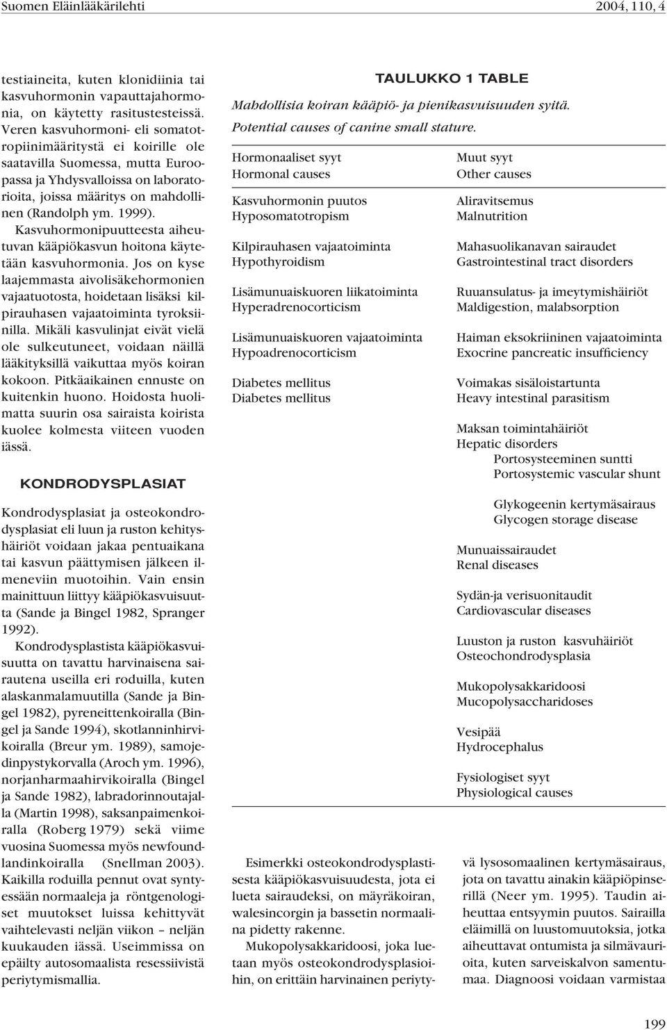 Kasvuhormonipuutteesta aiheutuvan kääpiökasvun hoitona käytetään kasvuhormonia. Jos on kyse laajemmasta aivolisäkehormonien vajaatuotosta, hoidetaan lisäksi kilpirauhasen vajaatoiminta tyroksiinilla.