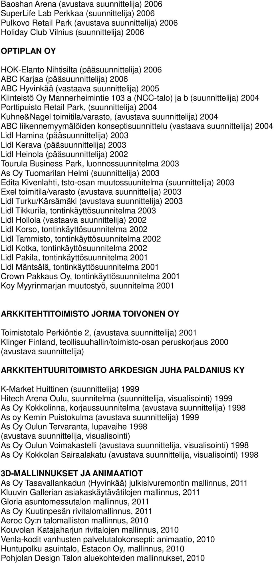 Porttipuisto Retail Park, (suunnittelija) 2004 Kuhne&Nagel toimitila/varasto, (avustava suunnittelija) 2004 ABC liikennemyymälöiden konseptisuunnittelu (vastaava suunnittelija) 2004 Lidl Hamina