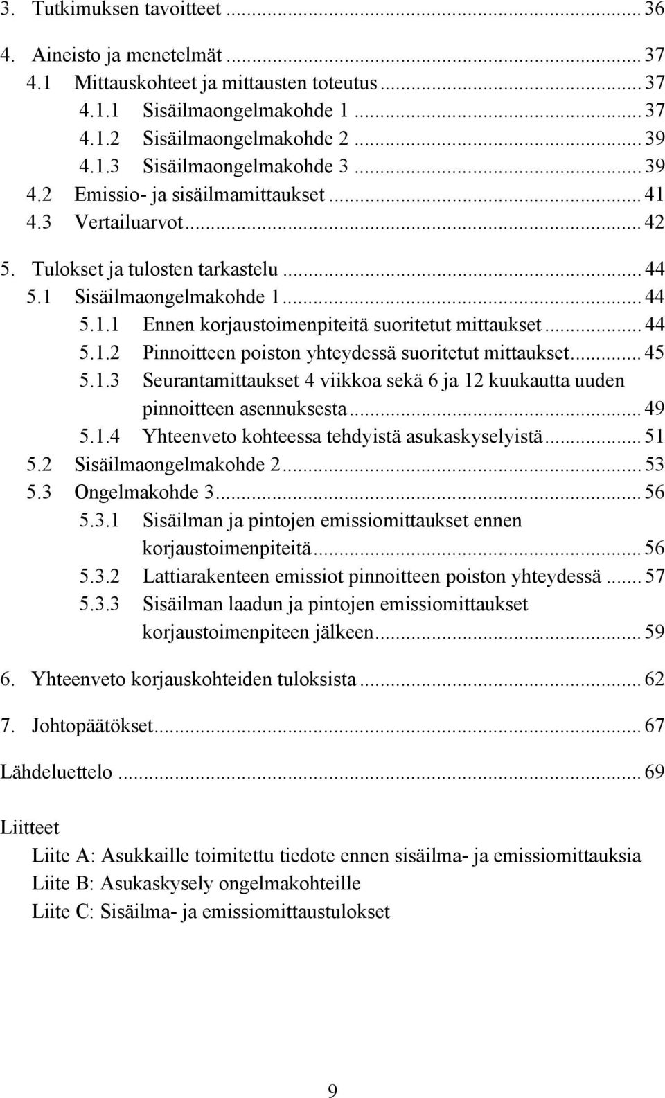 .. 44 5.1.2 Pinnoitteen poiston yhteydessä suoritetut mittaukset... 45 5.1.3 Seurantamittaukset 4 viikkoa sekä 6 ja 12 kuukautta uuden pinnoitteen asennuksesta... 49 5.1.4 Yhteenveto kohteessa tehdyistä asukaskyselyistä.