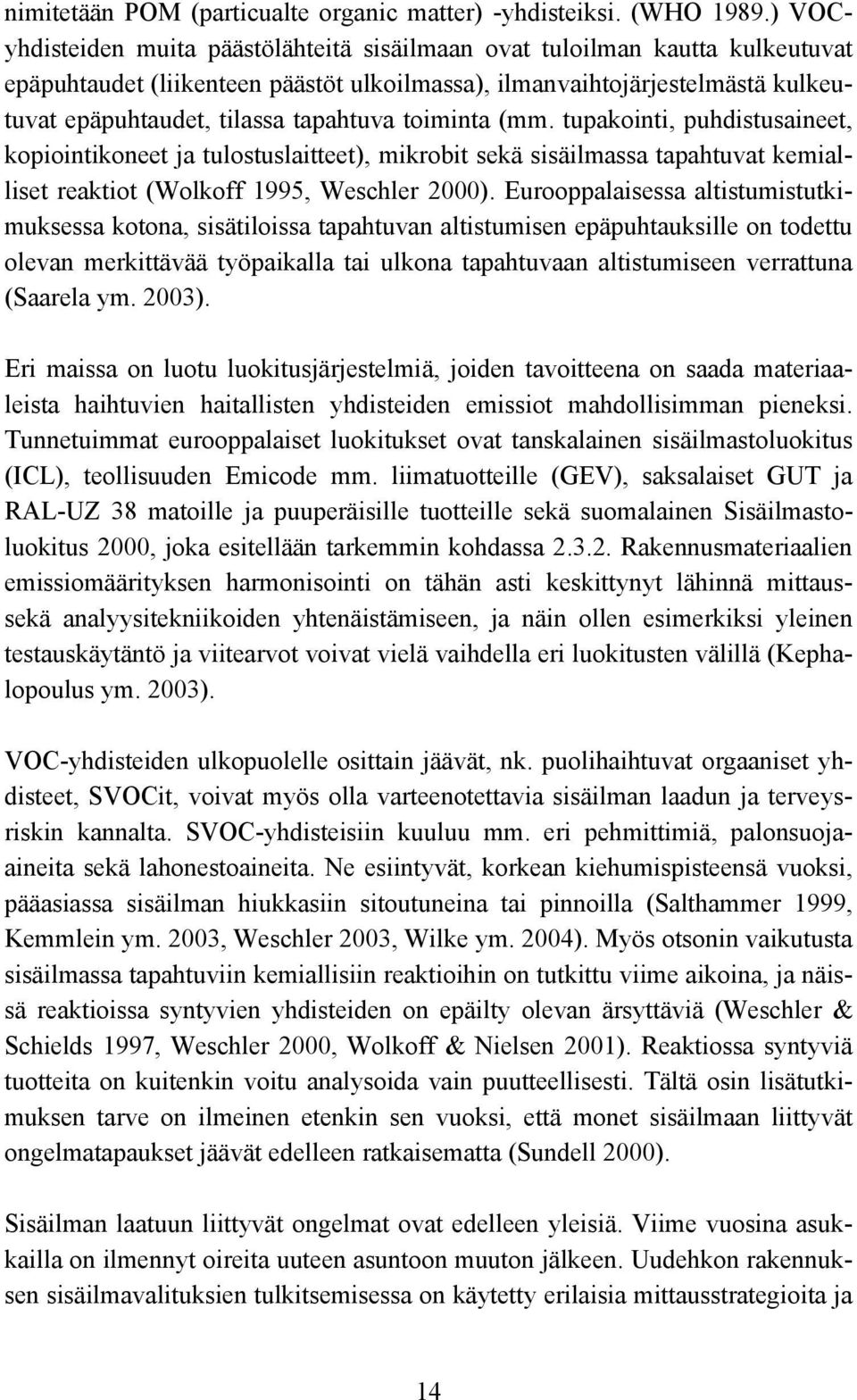 toiminta (mm. tupakointi, puhdistusaineet, kopiointikoneet ja tulostuslaitteet), mikrobit sekä sisäilmassa tapahtuvat kemialliset reaktiot (Wolkoff 1995, Weschler 2000).