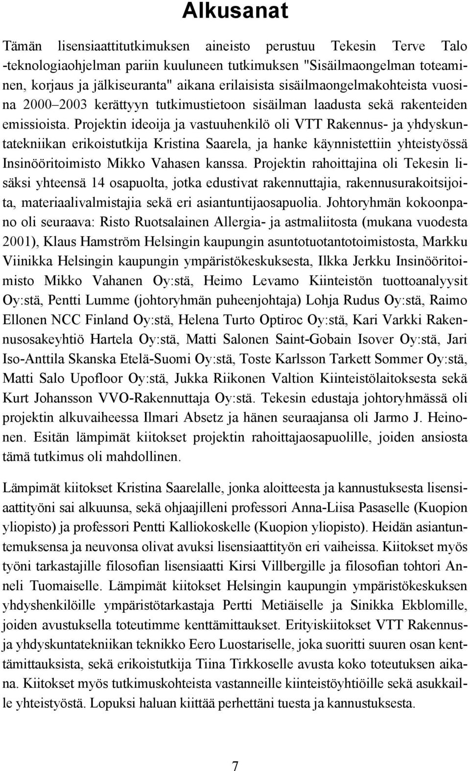 Projektin ideoija ja vastuuhenkilö oli VTT Rakennus- ja yhdyskuntatekniikan erikoistutkija Kristina Saarela, ja hanke käynnistettiin yhteistyössä Insinööritoimisto Mikko Vahasen kanssa.