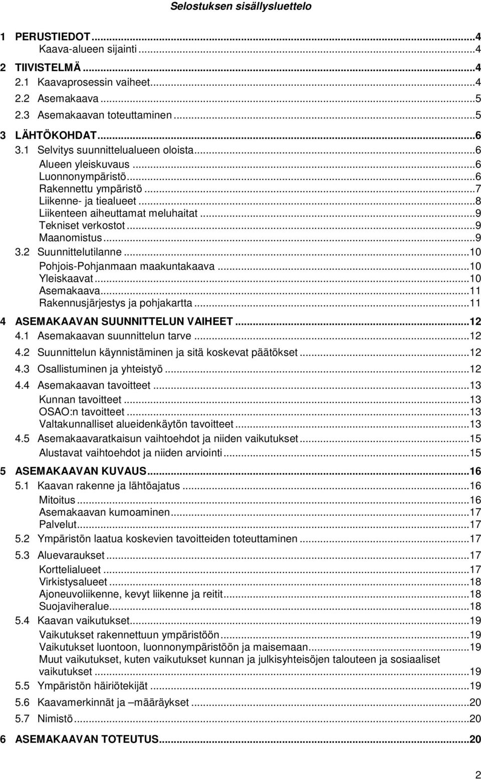 .. 9 Maanomistus... 9 3.2 Suunnittelutilanne...10 Pohjois-Pohjanmaan maakuntakaava...10 Yleiskaavat...10 Asemakaava...11 Rakennusjärjestys ja pohjakartta...11 4 ASEMAKAAVAN SUUNNITTELUN VAIHEET...12 4.