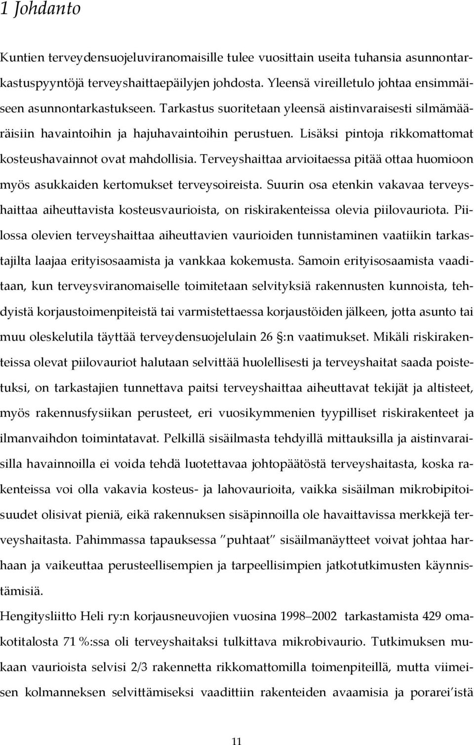 Lisäksi pintoja rikkomattomat kosteushavainnot ovat mahdollisia. Terveyshaittaa arvioitaessa pitää ottaa huomioon myös asukkaiden kertomukset terveysoireista.