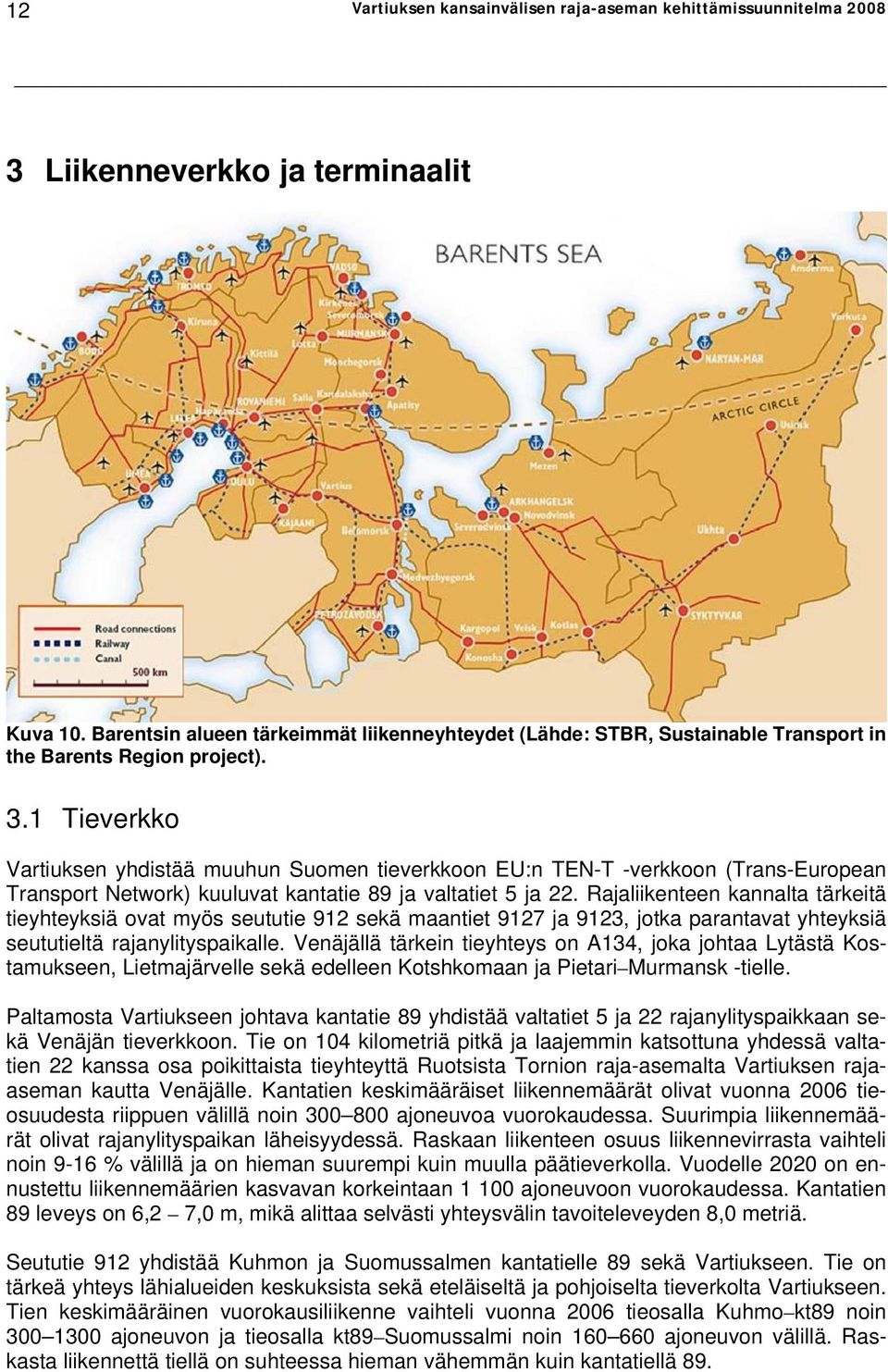 1 Tieverkko Vartiuksen yhdistää muuhun Suomen tieverkkoon EU:n TEN-T -verkkoon (Trans-European Transport Network) kuuluvat kantatie 89 ja valtatiet 5 ja 22.