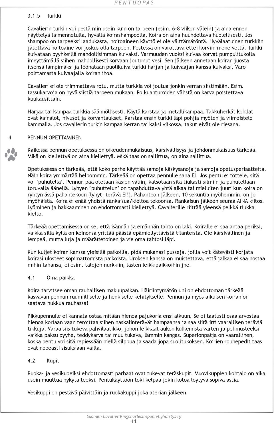 Turkki kuivataan pyyhkeillä mahdollisimman kuivaksi. Varmuuden vuoksi kuivaa korvat pumpulitukolla imeyttämällä siihen mahdollisesti korvaan joutunut vesi.