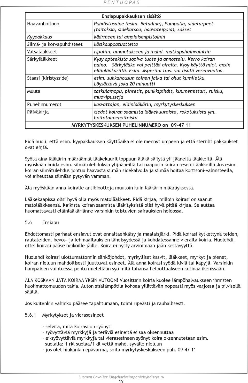 matkapahoinvointiin Kysy apteekista sopiva tuote ja annostelu. Kerro koiran paino. Särkylääke voi peittää oireita. Kysy käyttö miel. ensin eläinlääkäriltä. Esim. Asperiini tms. voi lisätä verenvuotoa.