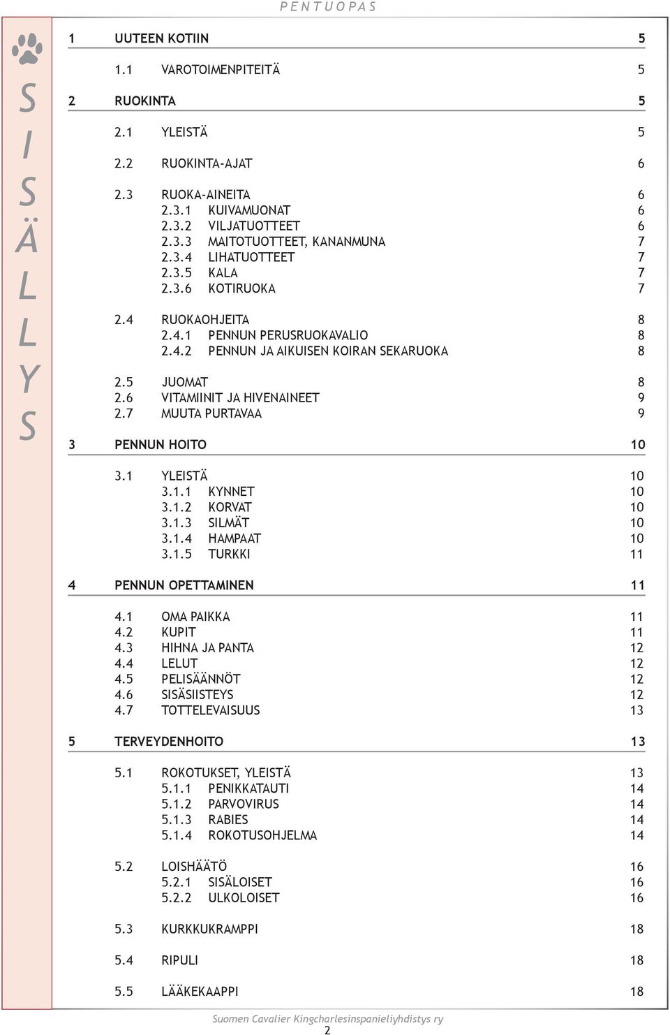 7 MUUTA PURTAVAA 9 3 PENNUN HOITO 10 3.1 YLEISTÄ 10 3.1.1 KYNNET 10 3.1.2 KORVAT 10 3.1.3 SILMÄT 10 3.1.4 HAMPAAT 10 3.1.5 TURKKI 11 4 PENNUN OPETTAMINEN 11 4.1 OMA PAIKKA 11 4.2 KUPIT 11 4.