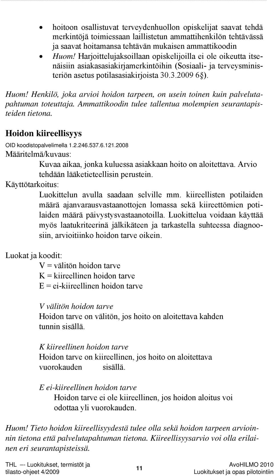 Henkilö, joka arvioi hoidon tarpeen, on usein toinen kuin palvelutapahtuman toteuttaja. Ammattikoodin tulee tallentua molempien seurantapisteiden tietona.