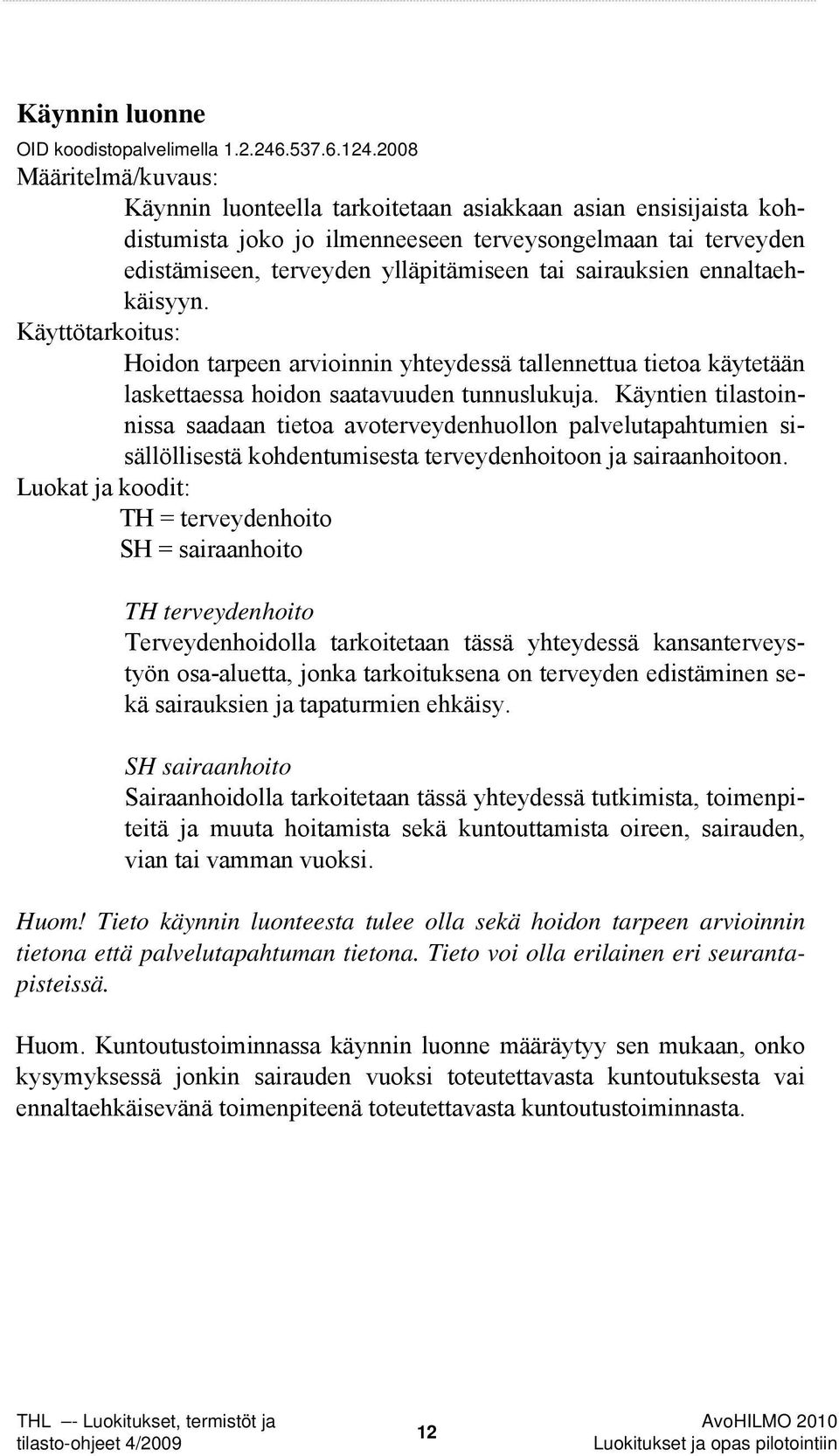 sairauksien ennaltaehkäisyyn. Käyttötarkoitus: Hoidon tarpeen arvioinnin yhteydessä tallennettua tietoa käytetään laskettaessa hoidon saatavuuden tunnuslukuja.