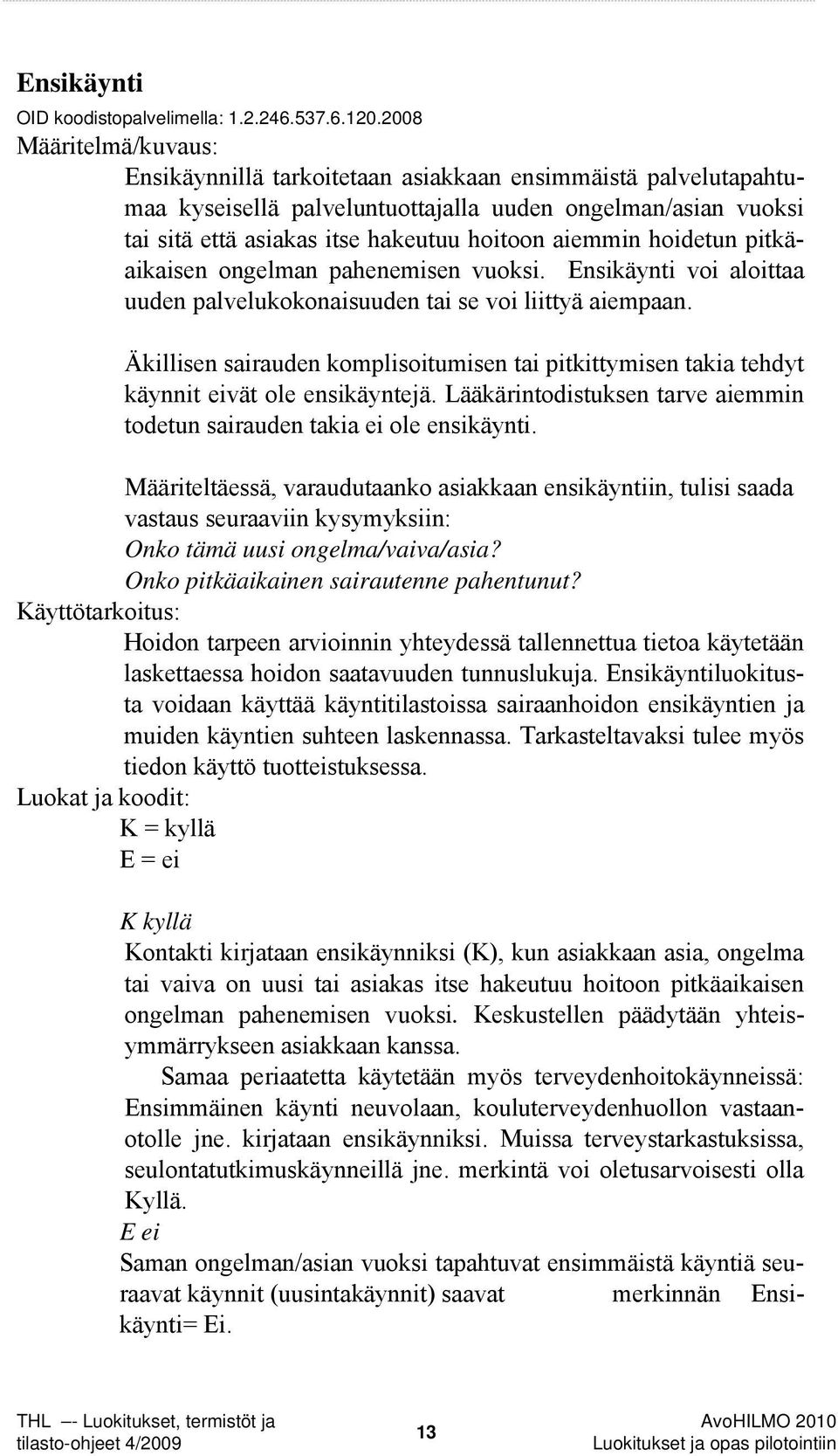 aiemmin hoidetun pitkäaikaisen ongelman pahenemisen vuoksi. Ensikäynti voi aloittaa uuden palvelukokonaisuuden tai se voi liittyä aiempaan.