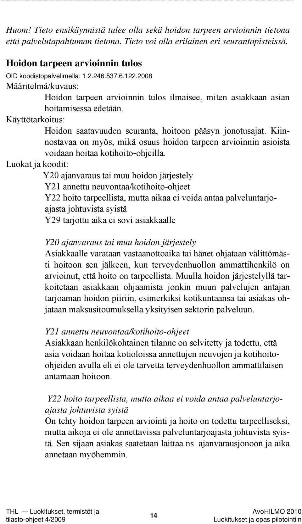 Käyttötarkoitus: Hoidon saatavuuden seuranta, hoitoon pääsyn jonotusajat. Kiinnostavaa on myös, mikä osuus hoidon tarpeen arvioinnin asioista voidaan hoitaa kotihoito-ohjeilla.