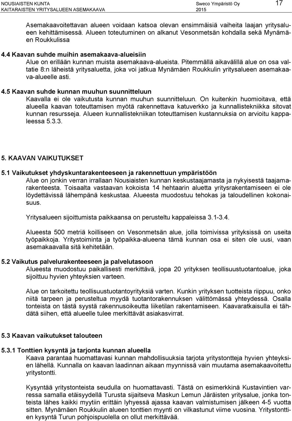 Pitemmällä aikavälillä alue on osa valtatie 8:n läheistä yritysaluetta, joka voi jatkua Mynämäen Roukkulin yritysalueen asemakaava-alueelle asti. 4.