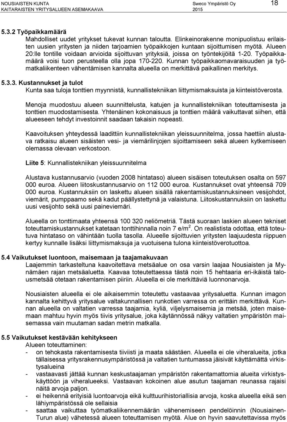 Alueen 20:lle tontille voidaan arvioida sijoittuvan yrityksiä, joissa on työntekijöitä 1-20. Työpaikkamäärä voisi tuon perusteella olla jopa 170-220.