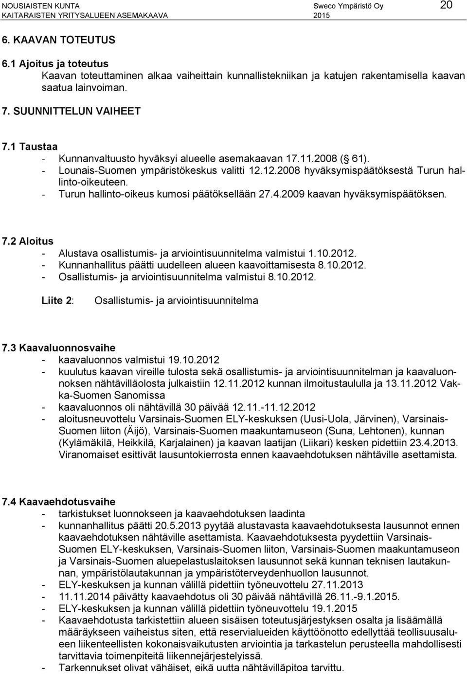 - Turun hallinto-oikeus kumosi päätöksellään 27.4.2009 kaavan hyväksymispäätöksen. 7.2 Aloitus - Alustava osallistumis- ja arviointisuunnitelma valmistui 1.10.2012.