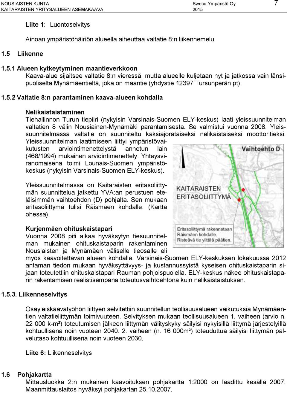 1 Alueen kytkeytyminen maantieverkkoon Kaava-alue sijaitsee valtatie 8:n vieressä, mutta alueelle kuljetaan nyt ja jatkossa vain länsipuoliselta Mynämäentieltä, joka on maantie (yhdystie 12397