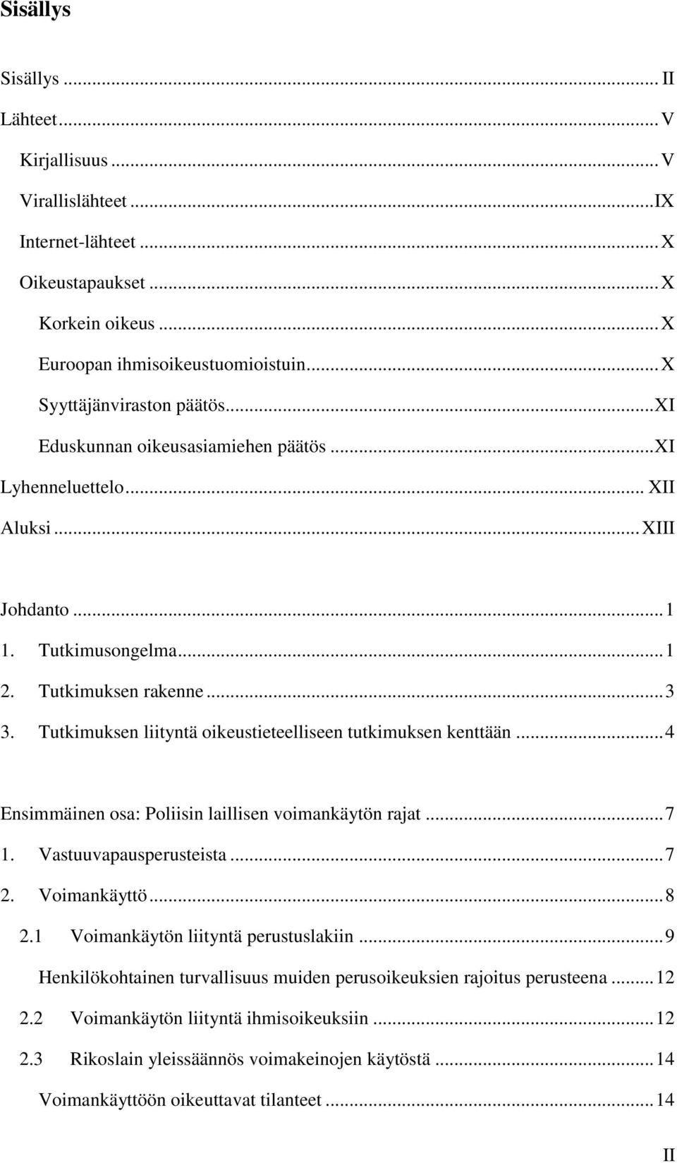 Tutkimuksen liityntä oikeustieteelliseen tutkimuksen kenttään... 4 Ensimmäinen osa: Poliisin laillisen voimankäytön rajat... 7 1. Vastuuvapausperusteista... 7 2. Voimankäyttö... 8 2.