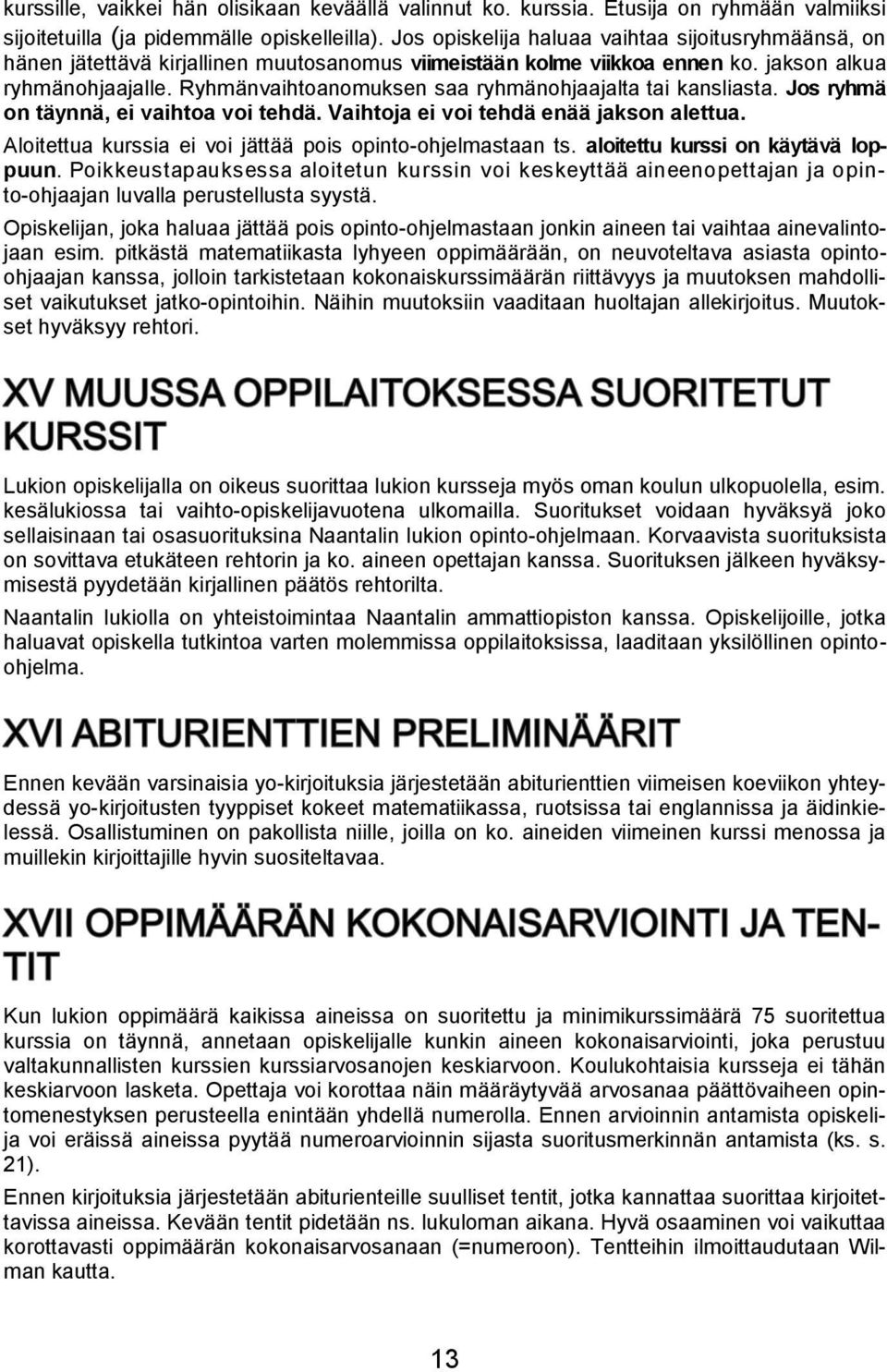 Ryhmänvaihtoanomuksen saa ryhmänohjaajalta tai kansliasta. Jos ryhmä on täynnä, ei vaihtoa voi tehdä. Vaihtoja ei voi tehdä enää jakson alettua.