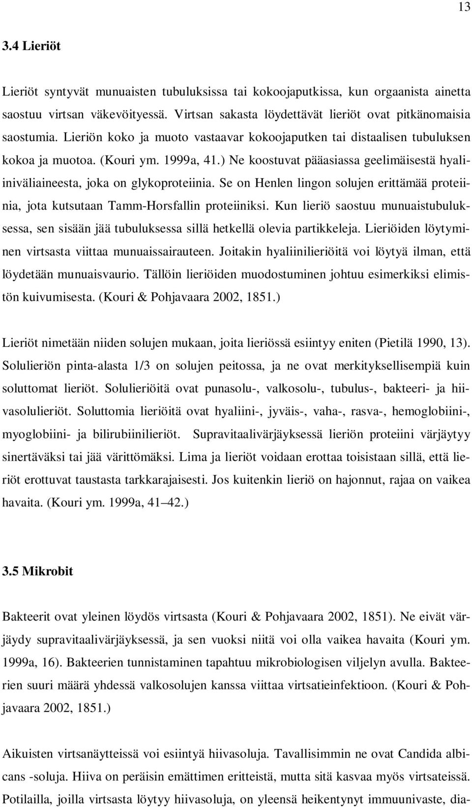 Se on Henlen lingon solujen erittämää proteiinia, jota kutsutaan Tamm-Horsfallin proteiiniksi. Kun lieriö saostuu munuaistubuluksessa, sen sisään jää tubuluksessa sillä hetkellä olevia partikkeleja.