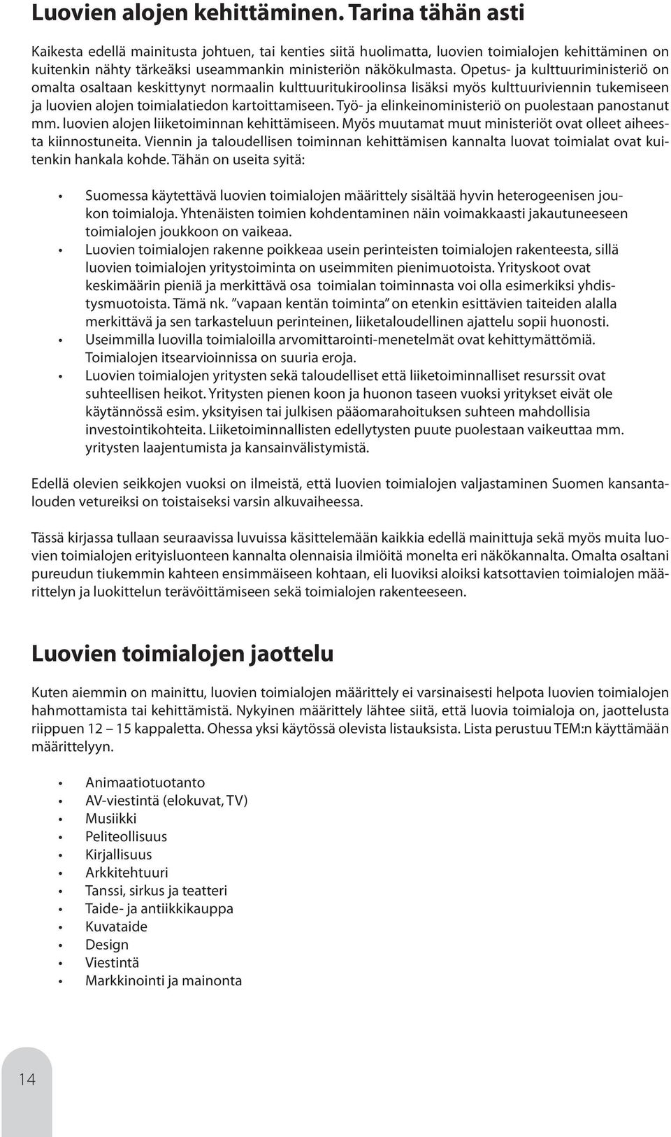 Opetus- ja kulttuuriministeriö on omalta osaltaan keskittynyt normaalin kulttuuritukiroolinsa lisäksi myös kulttuuriviennin tukemiseen ja luovien alojen toimialatiedon kartoittamiseen.