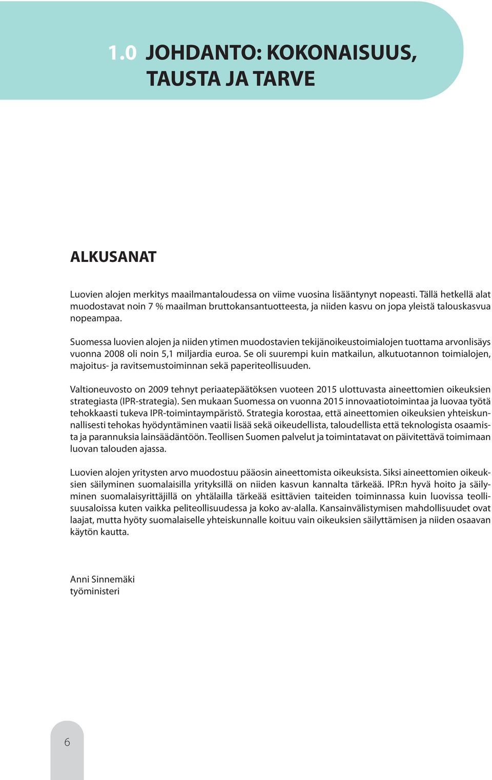 Suomessa luovien alojen ja niiden ytimen muodostavien tekijänoikeustoimialojen tuottama arvonlisäys vuonna 2008 oli noin 5,1 miljardia euroa.