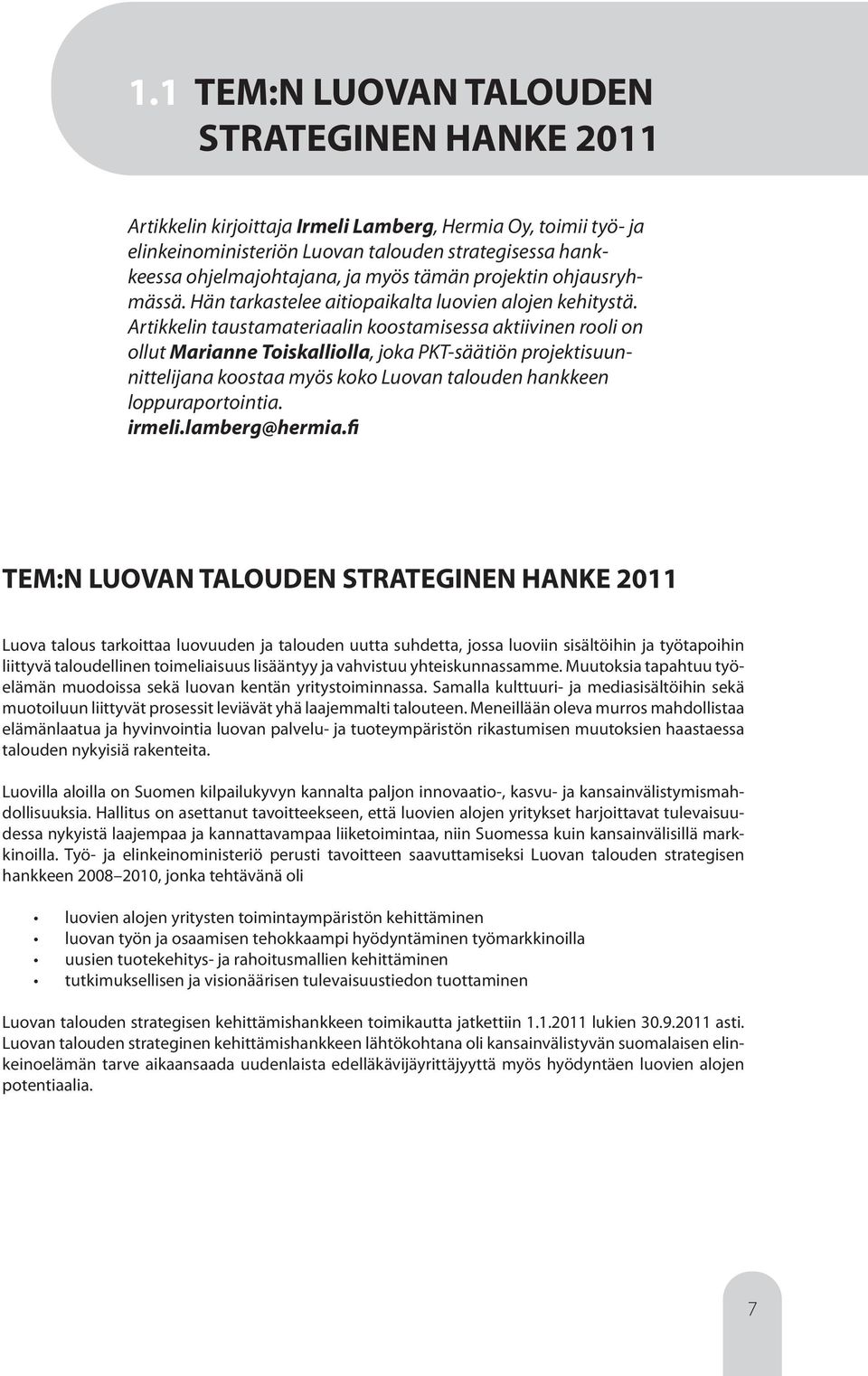 Artikkelin taustamateriaalin koostamisessa aktiivinen rooli on ollut Marianne Toiskalliolla, joka PKT-säätiön projektisuunnittelijana koostaa myös koko Luovan talouden hankkeen loppuraportointia.