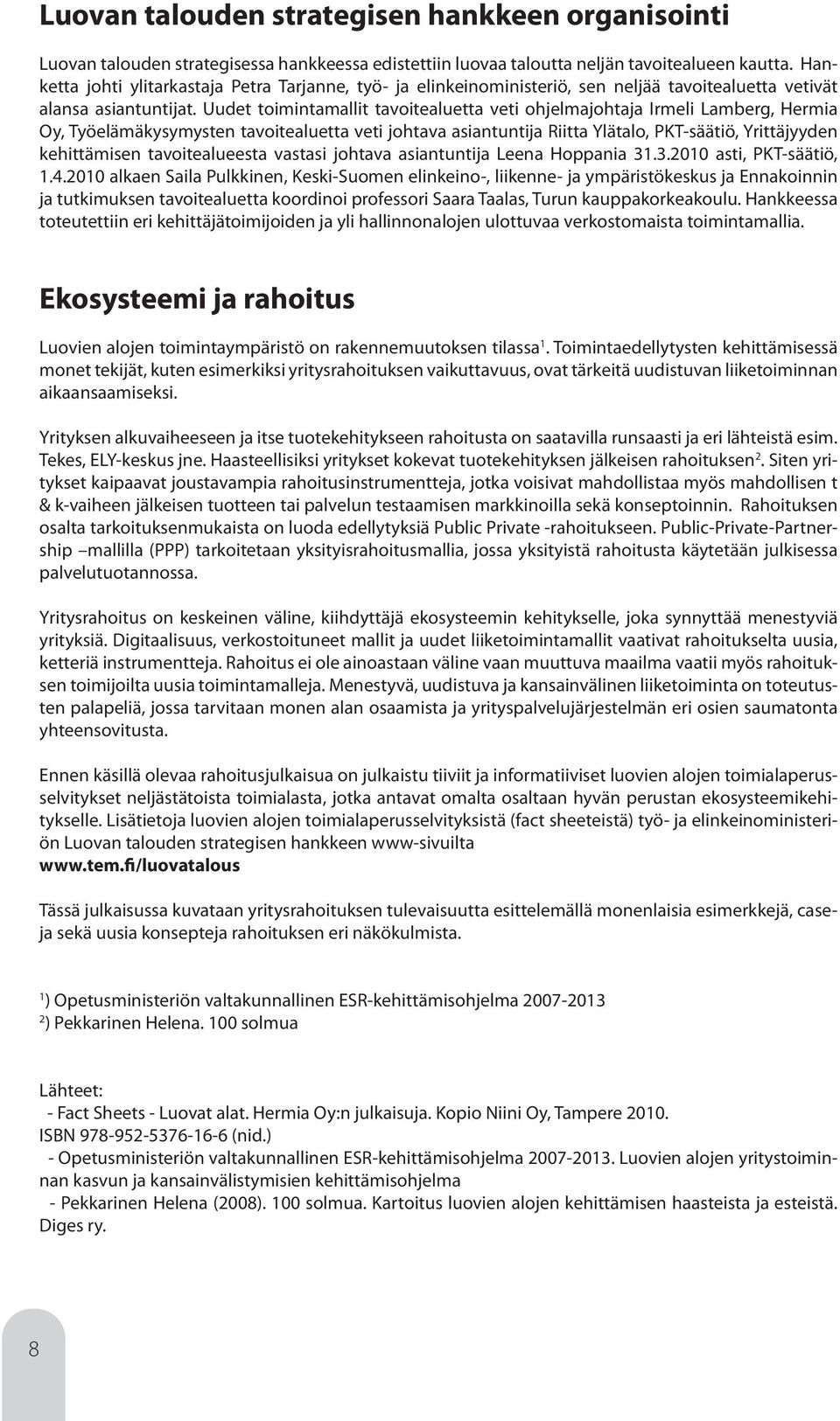 Uudet toimintamallit tavoitealuetta veti ohjelmajohtaja Irmeli Lamberg, Hermia Oy, Työelämäkysymysten tavoitealuetta veti johtava asiantuntija Riitta Ylätalo, PKT-säätiö, Yrittäjyyden kehittämisen