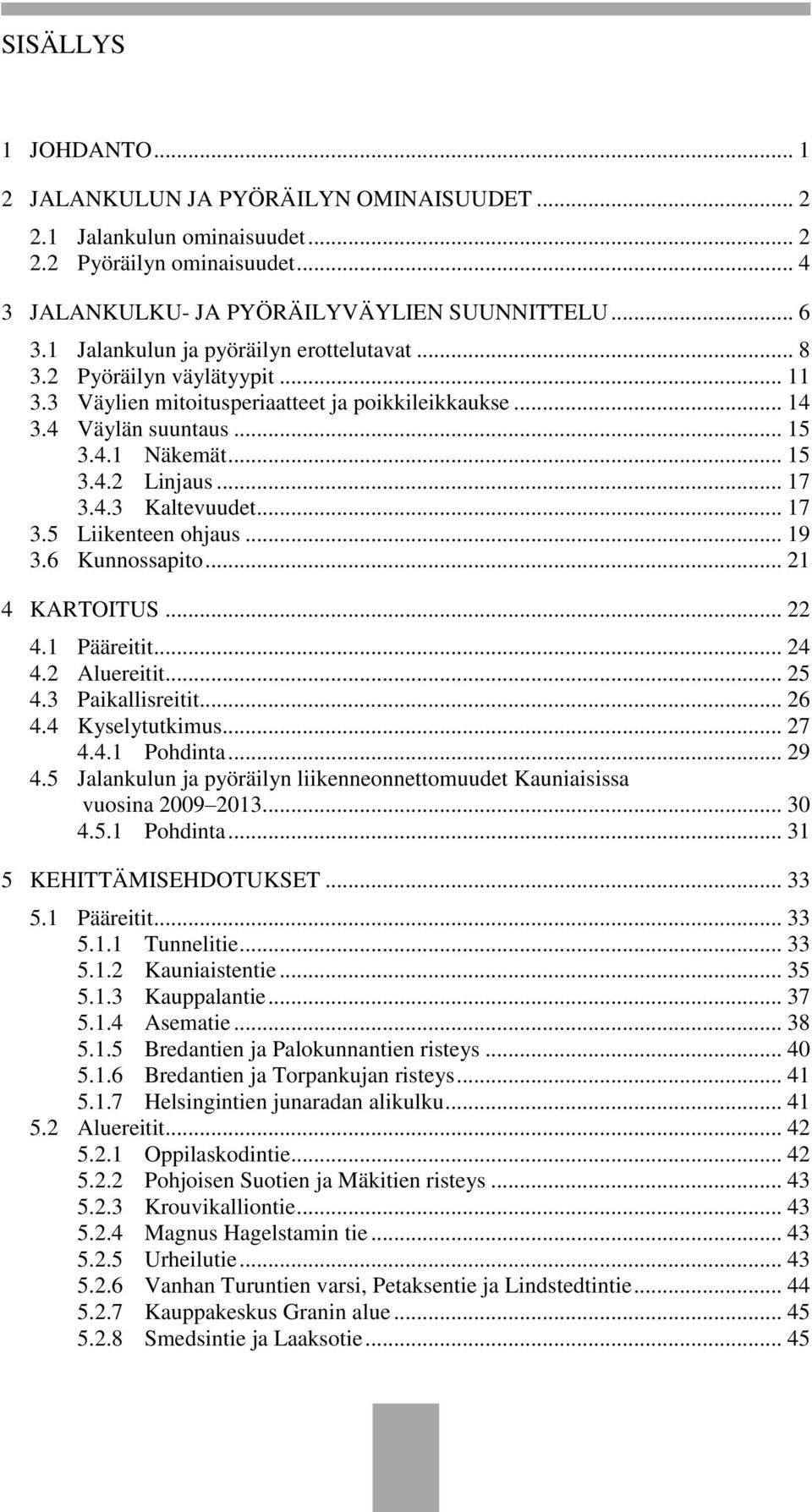 .. 17 3.4.3 Kaltevuudet... 17 3.5 Liikenteen ohjaus... 19 3.6 Kunnossapito... 21 4 KARTOITUS... 22 4.1 Pääreitit... 24 4.2 Aluereitit... 25 4.3 Paikallisreitit... 26 4.4 Kyselytutkimus... 27 4.4.1 Pohdinta.