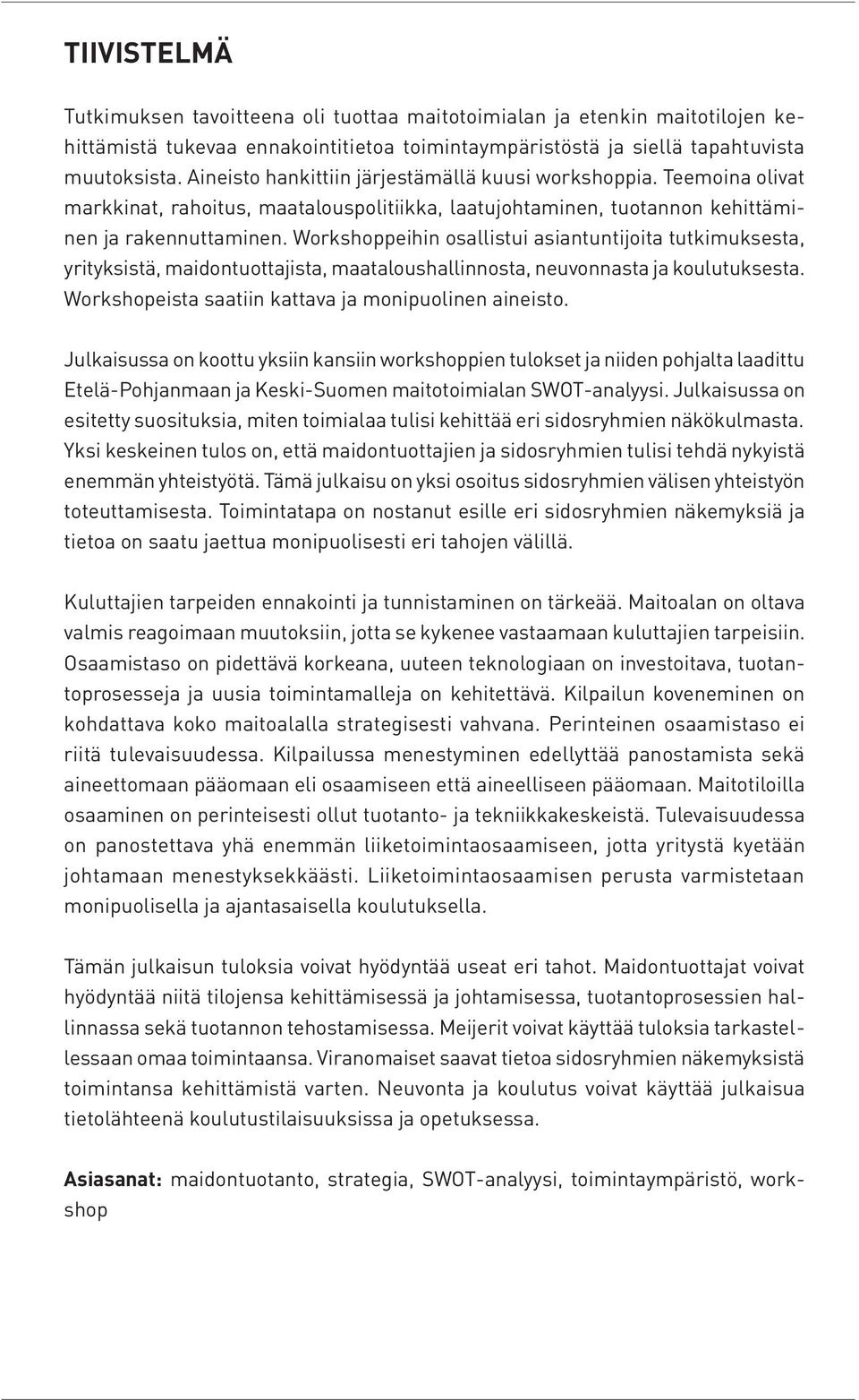 Workshoppeihin osallistui asiantuntijoita tutkimuksesta, yrityksistä, maidontuottajista, maataloushallinnosta, neuvonnasta ja koulutuksesta. Workshopeista saatiin kattava ja monipuolinen aineisto.