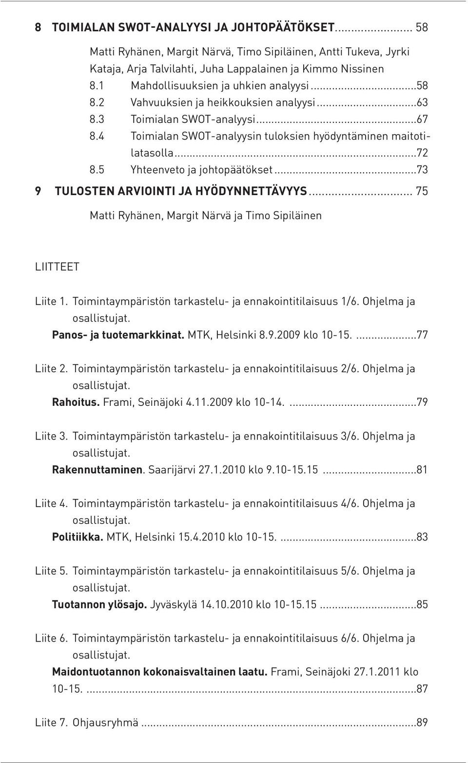 5 Yhteenveto ja johtopäätökset...73 9 TULOSTEN ARVIOINTI JA HYÖDYNNETTÄVYYS... 75 Matti Ryhänen, Margit Närvä ja Timo Sipiläinen LIITTEET Liite 1.