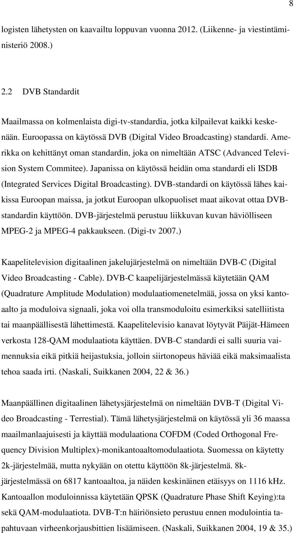 Japanissa on käytössä heidän oma standardi eli ISDB (Integrated Services Digital Broadcasting).