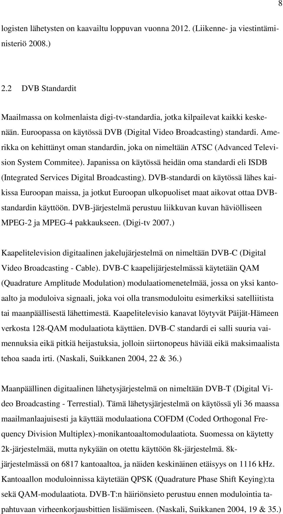 Japanissa on käytössä heidän oma standardi eli ISDB (Integrated Services Digital Broadcasting).