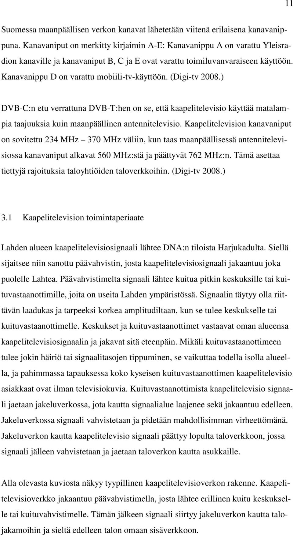 (Digi-tv 2008.) DVB-C:n etu verrattuna DVB-T:hen on se, että kaapelitelevisio käyttää matalampia taajuuksia kuin maanpäällinen antennitelevisio.