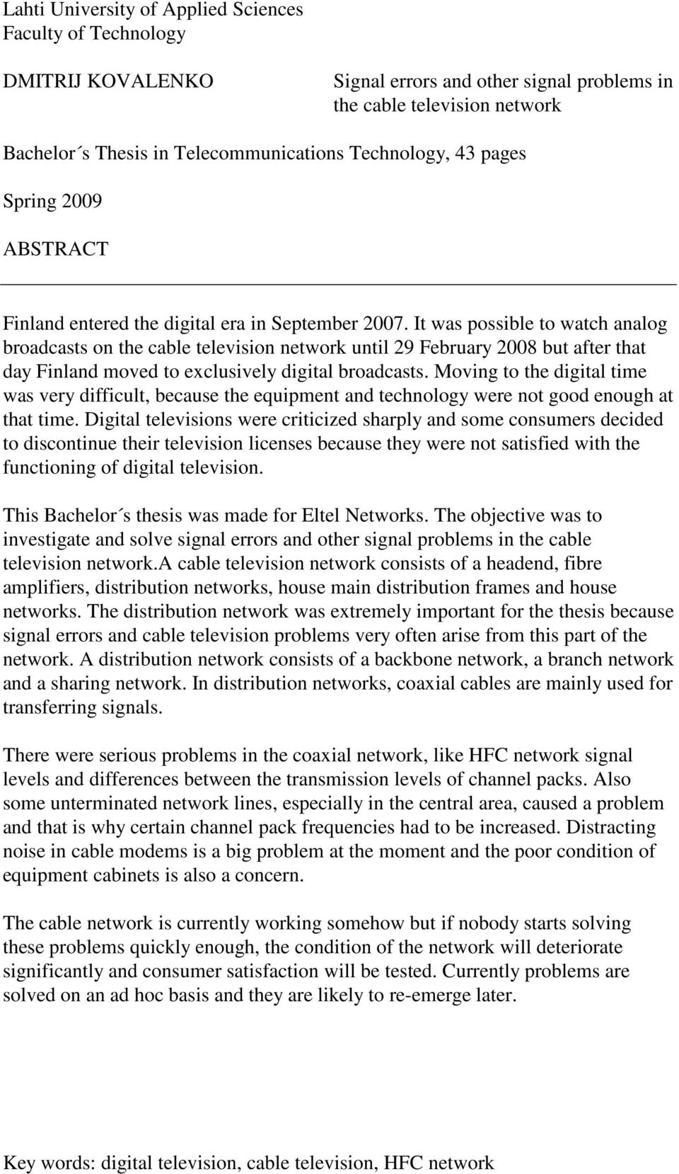 It was possible to watch analog broadcasts on the cable television network until 29 February 2008 but after that day Finland moved to exclusively digital broadcasts.