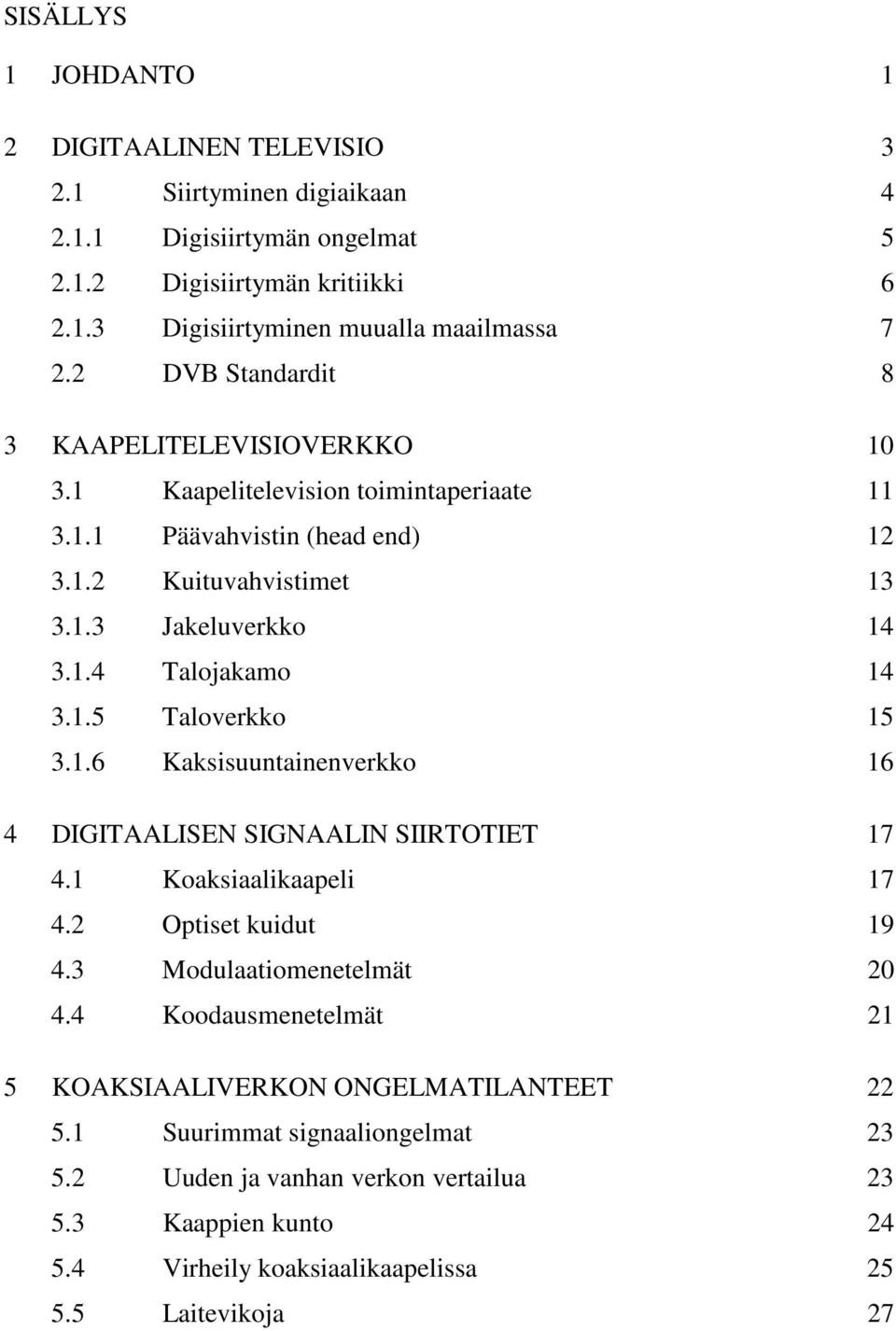 1.5 Taloverkko 15 3.1.6 Kaksisuuntainenverkko 16 4 DIGITAALISEN SIGNAALIN SIIRTOTIET 17 4.1 Koaksiaalikaapeli 17 4.2 Optiset kuidut 19 4.3 Modulaatiomenetelmät 20 4.