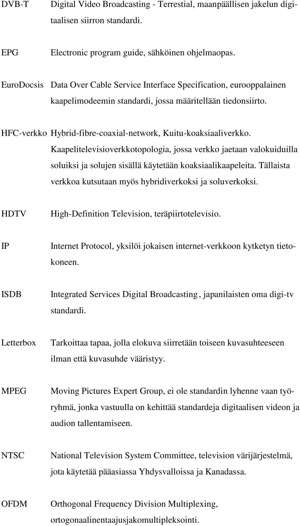 Kaapelitelevisioverkkotopologia, jossa verkko jaetaan valokuiduilla soluiksi ja solujen sisällä käytetään koaksiaalikaapeleita. Tällaista verkkoa kutsutaan myös hybridiverkoksi ja soluverkoksi.