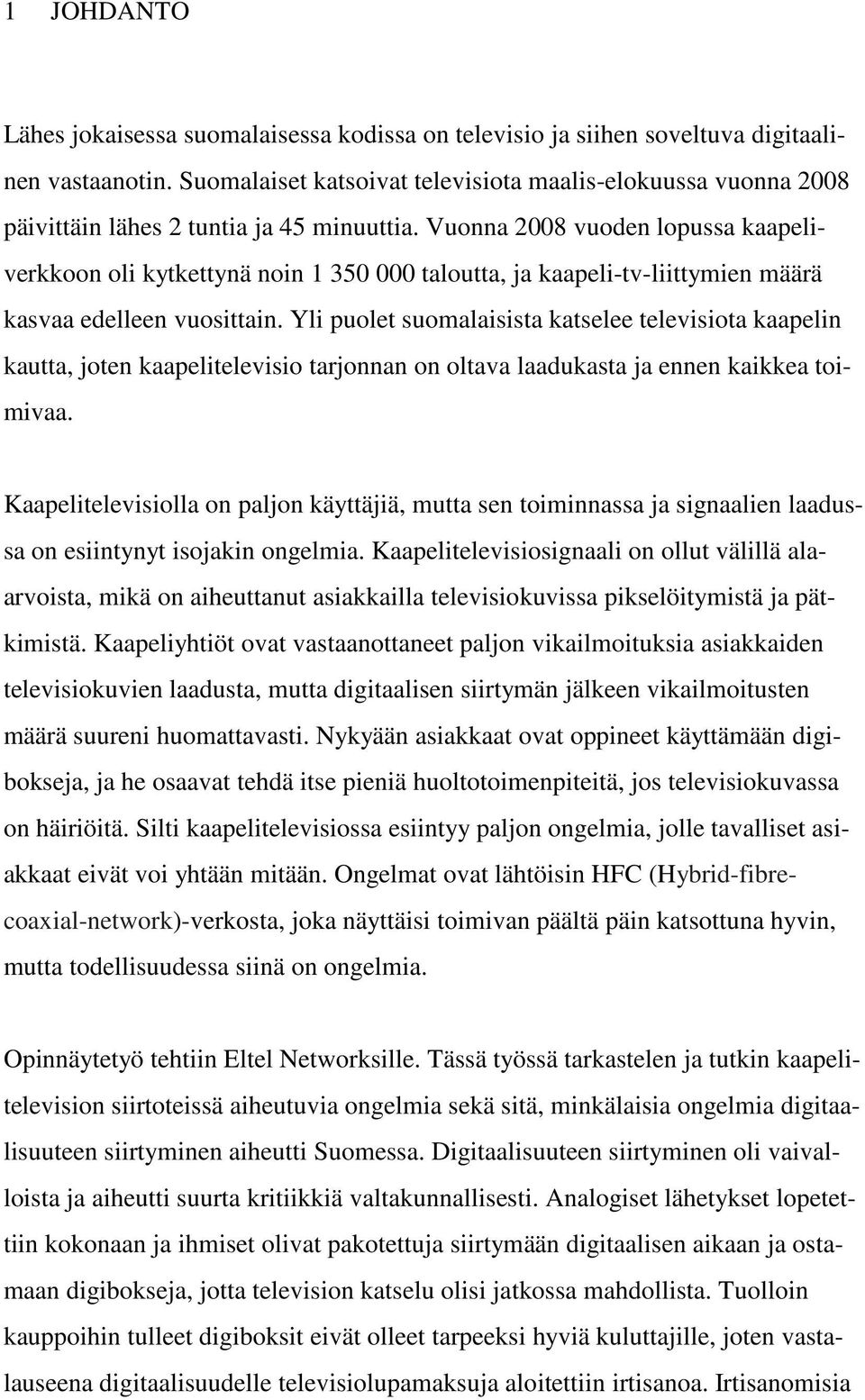 Vuonna 2008 vuoden lopussa kaapeliverkkoon oli kytkettynä noin 1 350 000 taloutta, ja kaapeli-tv-liittymien määrä kasvaa edelleen vuosittain.