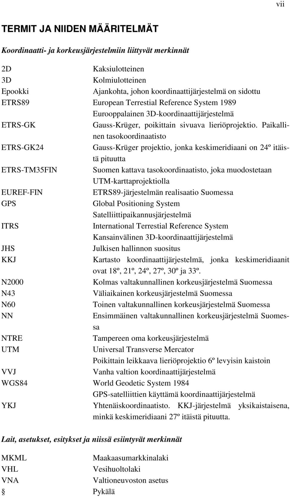 Paikallinen tasokoordinaatisto ETRS-GK24 Gauss-Krüger projektio, jonka keskimeridiaani on 24º itäistä pituutta ETRS-TM35FIN Suomen kattava tasokoordinaatisto, joka muodostetaan UTM-karttaprojektiolla