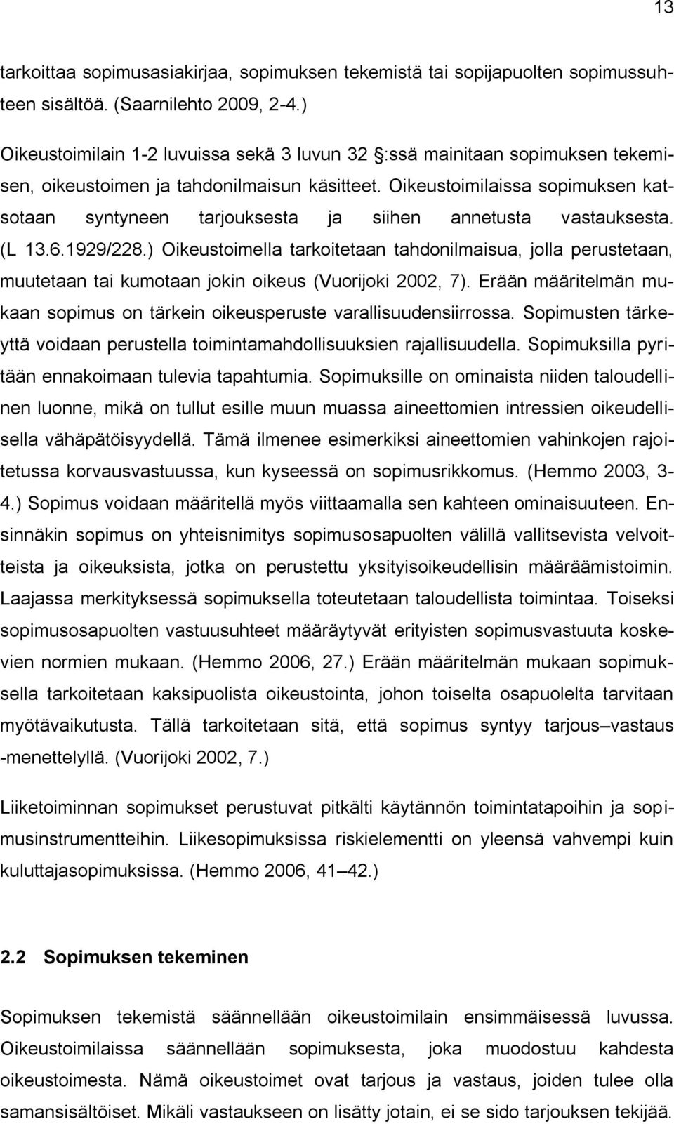 Oikeustoimilaissa sopimuksen katsotaan syntyneen tarjouksesta ja siihen annetusta vastauksesta. (L 13.6.1929/228.
