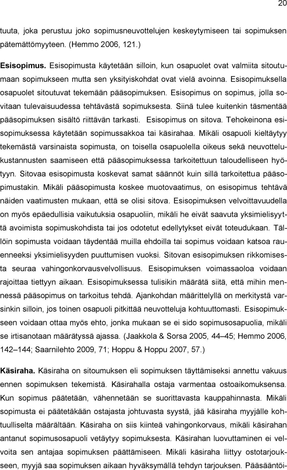 Esisopimus on sopimus, jolla sovitaan tulevaisuudessa tehtävästä sopimuksesta. Siinä tulee kuitenkin täsmentää pääsopimuksen sisältö riittävän tarkasti. Esisopimus on sitova.