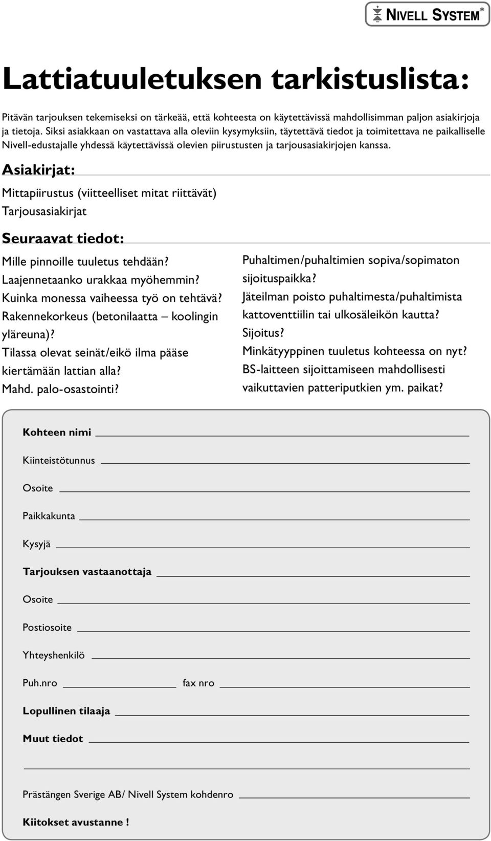 Asiakirjat: Mittapiirustus (viitteelliset mitat riittävät) Tarjousasiakirjat Seuraavat tiedot: Mille pinnoille tuuletus tehdään? Laajennetaanko urakkaa myöhemmin?