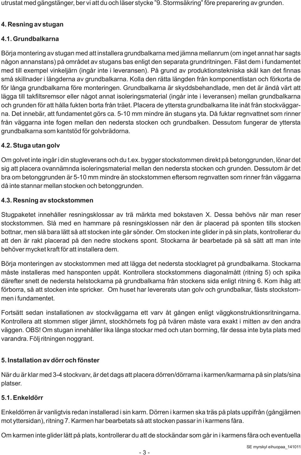 Fäst dem i fundamentet med till exempel vinkeljärn (ingår inte i leveransen). På grund av produktionstekniska skäl kan det finnas små skillnader i längderna av grundbalkarna.